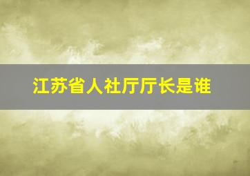 江苏省人社厅厅长是谁