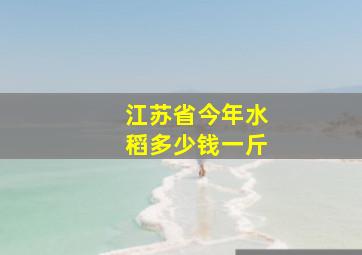 江苏省今年水稻多少钱一斤