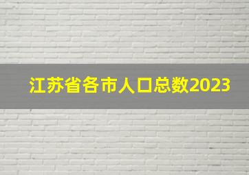 江苏省各市人口总数2023