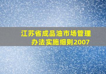 江苏省成品油市场管理办法实施细则2007