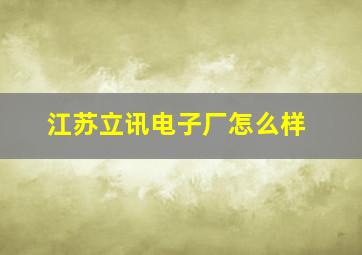 江苏立讯电子厂怎么样