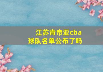 江苏肯帝亚cba球队名单公布了吗