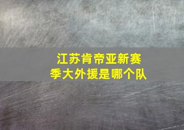 江苏肯帝亚新赛季大外援是哪个队