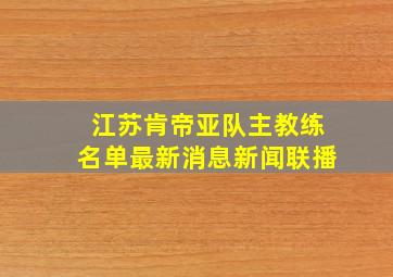 江苏肯帝亚队主教练名单最新消息新闻联播