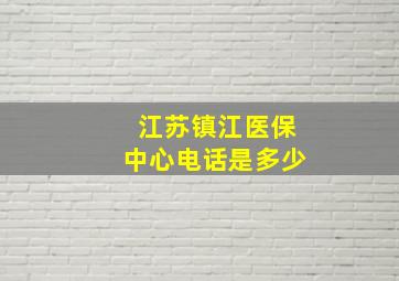 江苏镇江医保中心电话是多少