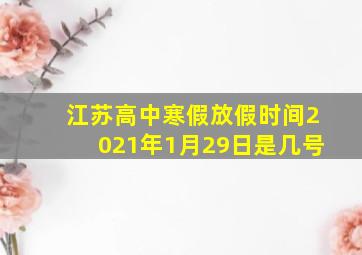 江苏高中寒假放假时间2021年1月29日是几号