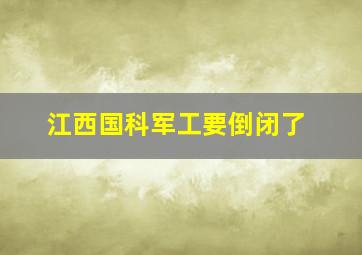 江西国科军工要倒闭了