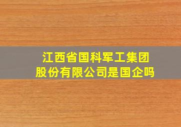 江西省国科军工集团股份有限公司是国企吗