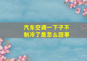 汽车空调一下子不制冷了是怎么回事