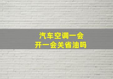 汽车空调一会开一会关省油吗