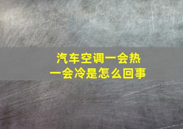 汽车空调一会热一会冷是怎么回事