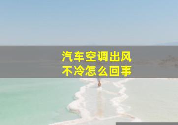 汽车空调出风不冷怎么回事