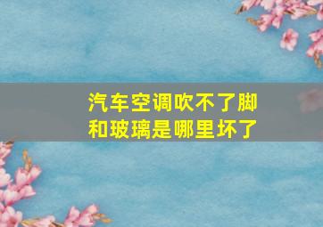 汽车空调吹不了脚和玻璃是哪里坏了