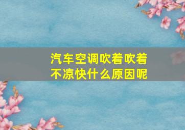 汽车空调吹着吹着不凉快什么原因呢