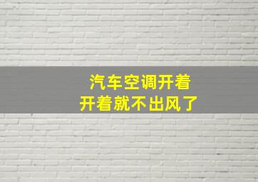 汽车空调开着开着就不出风了