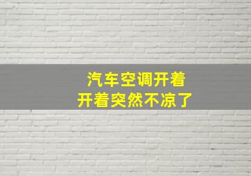 汽车空调开着开着突然不凉了