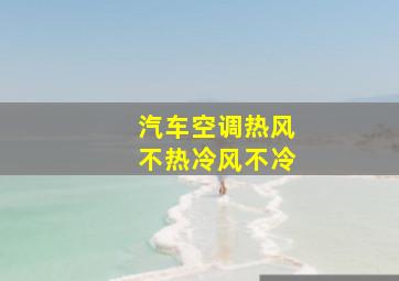 汽车空调热风不热冷风不冷