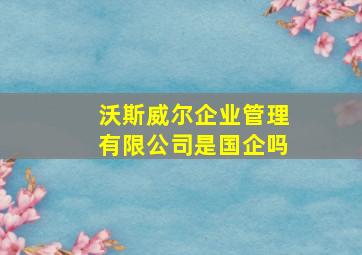 沃斯威尔企业管理有限公司是国企吗