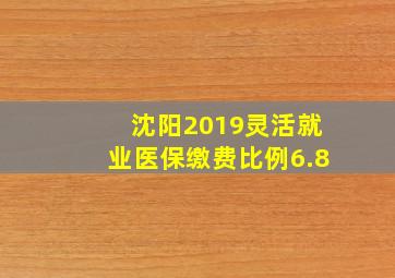 沈阳2019灵活就业医保缴费比例6.8