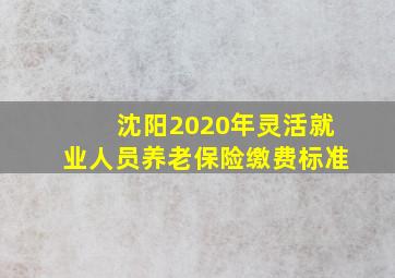 沈阳2020年灵活就业人员养老保险缴费标准