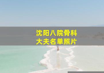 沈阳八院骨科大夫名单照片