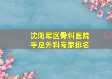 沈阳军区骨科医院手足外科专家排名