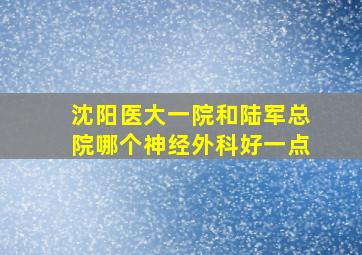 沈阳医大一院和陆军总院哪个神经外科好一点