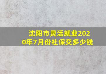 沈阳市灵活就业2020年7月份社保交多少钱