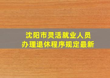 沈阳市灵活就业人员办理退休程序规定最新