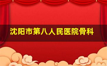 沈阳市第八人民医院骨科