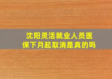 沈阳灵活就业人员医保下月起取消是真的吗