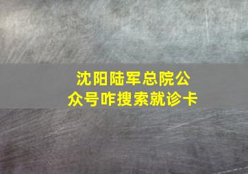 沈阳陆军总院公众号咋搜索就诊卡