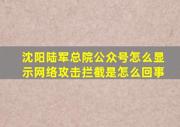 沈阳陆军总院公众号怎么显示网络攻击拦截是怎么回事