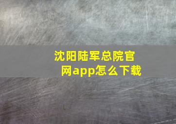 沈阳陆军总院官网app怎么下载