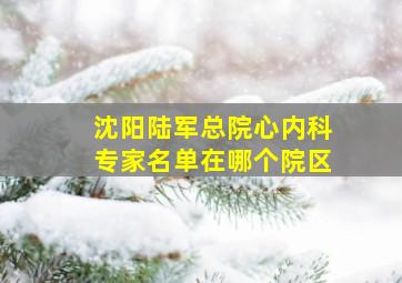 沈阳陆军总院心内科专家名单在哪个院区