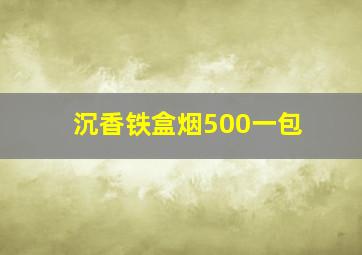 沉香铁盒烟500一包