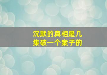 沉默的真相是几集破一个案子的