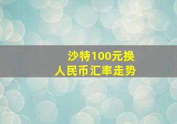 沙特100元换人民币汇率走势