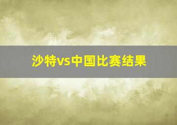 沙特vs中国比赛结果