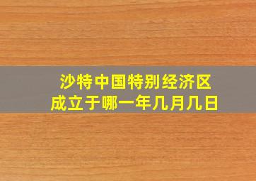 沙特中国特别经济区成立于哪一年几月几日