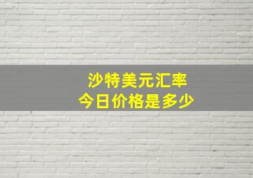 沙特美元汇率今日价格是多少