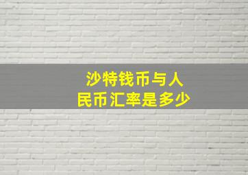 沙特钱币与人民币汇率是多少