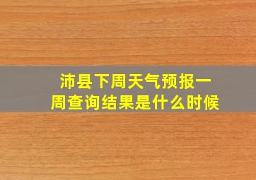 沛县下周天气预报一周查询结果是什么时候