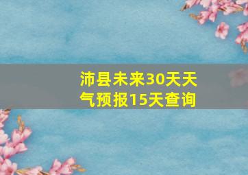 沛县未来30天天气预报15天查询