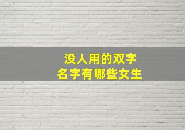 没人用的双字名字有哪些女生