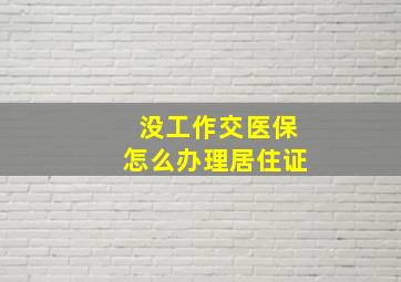 没工作交医保怎么办理居住证