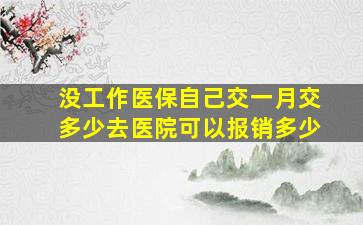 没工作医保自己交一月交多少去医院可以报销多少