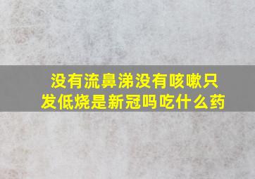 没有流鼻涕没有咳嗽只发低烧是新冠吗吃什么药