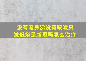 没有流鼻涕没有咳嗽只发低烧是新冠吗怎么治疗