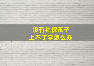 没有社保孩子上不了学怎么办